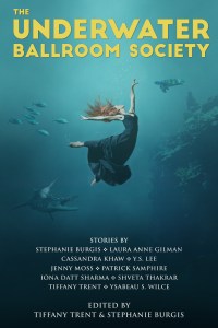 The Underwater Ballroom Society edited by Tiffany Trent and Stephanie Burgis