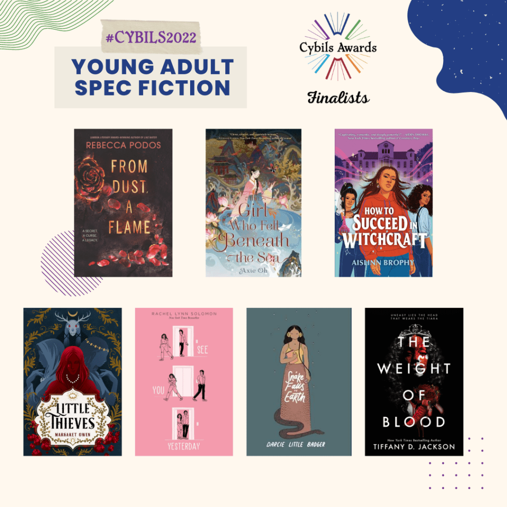 Covers of the #Cybils2022 Young Adult Spec Fiction finalists - From Dust a Flame, The Girl Who Fell Beneath the Sea, How to Succeed in Witchcraft, Little Thieves, See you Yesterday, Snake Falls to Earth, and the Weight of Blood.